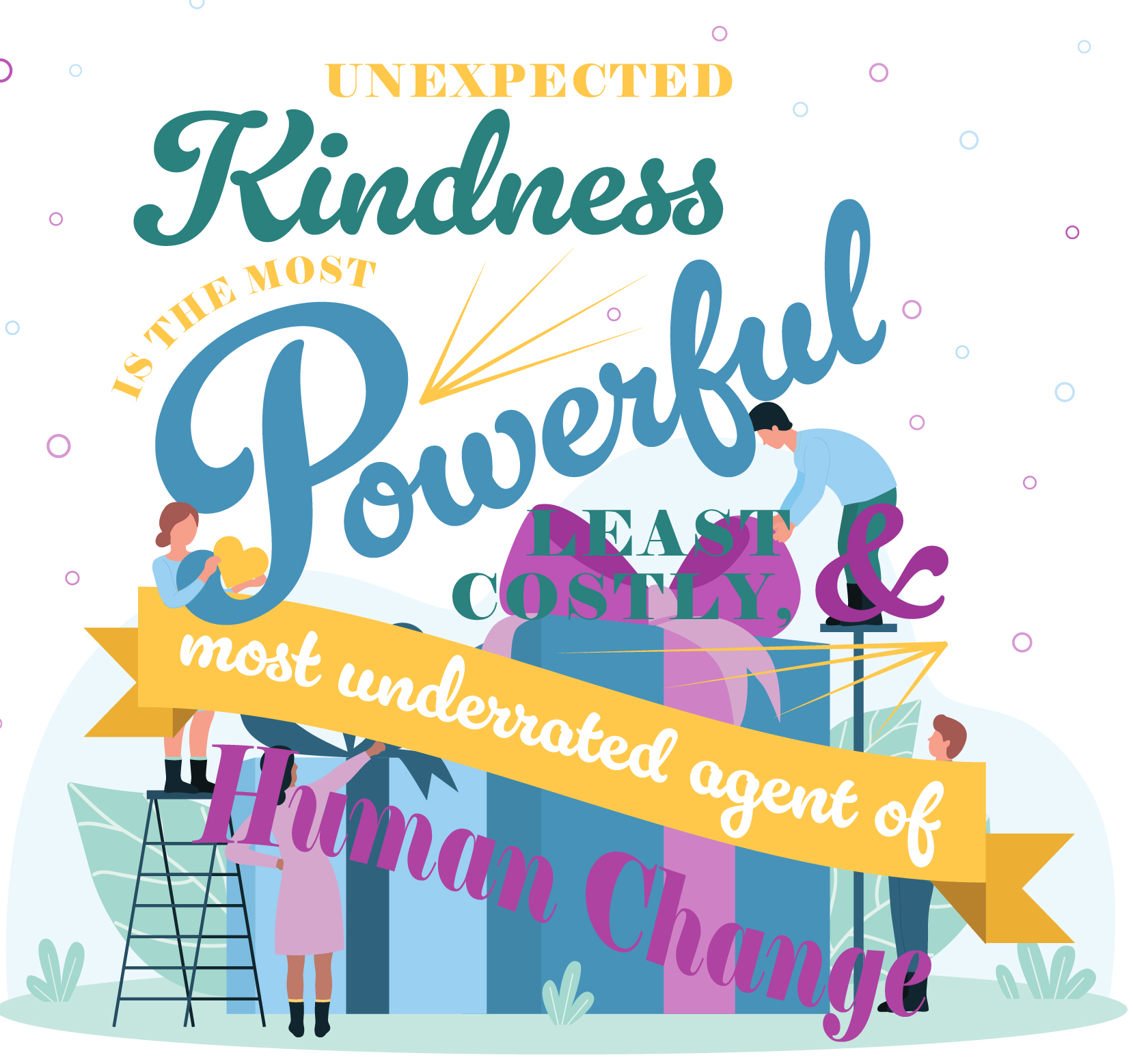 Unexpected kindness is the most powerful, least costly, most underrated agent of human change.